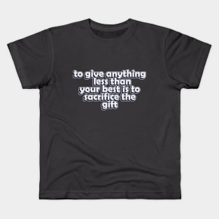 to give anything less than your best is to sacrifice the gift Kids T-Shirt